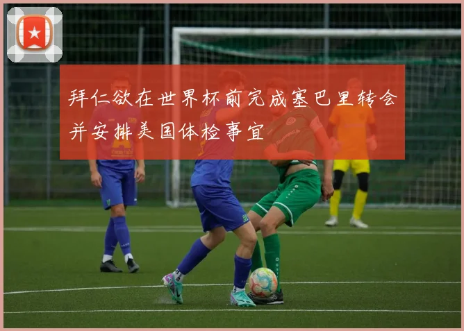 拜仁欲在世界杯前完成塞巴里转会并安排美国体检事宜
