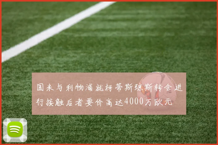 国米与利物浦就柯蒂斯琼斯转会进行接触后者要价高达4000万欧元