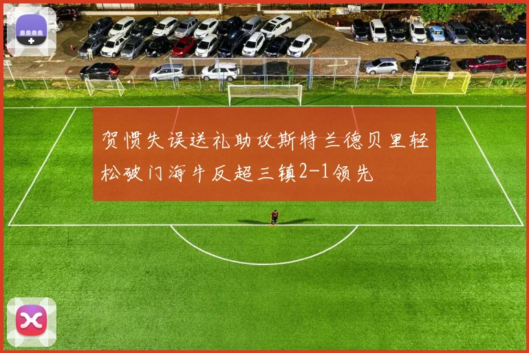 贺惯失误送礼助攻斯特兰德贝里轻松破门海牛反超三镇2-1领先