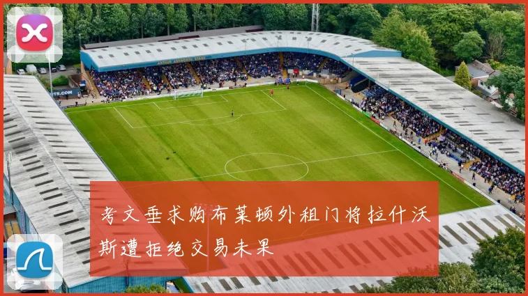 考文垂求购布莱顿外租门将拉什沃斯遭拒绝交易未果